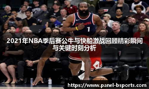 2021年NBA季后赛公牛与快船激战回顾精彩瞬间与关键时刻分析