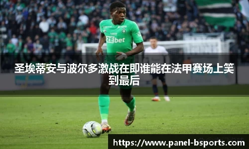 圣埃蒂安与波尔多激战在即谁能在法甲赛场上笑到最后