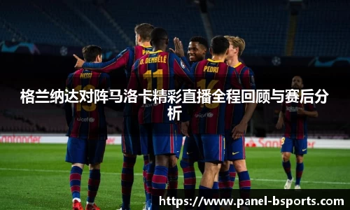 格兰纳达对阵马洛卡精彩直播全程回顾与赛后分析